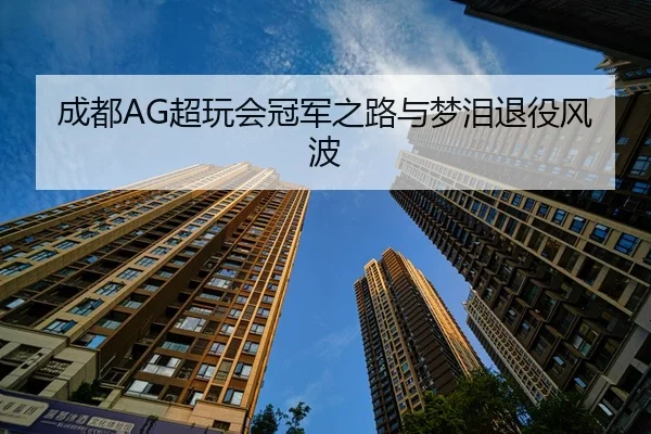 成都AG超玩会冠军之路与梦泪退役风波