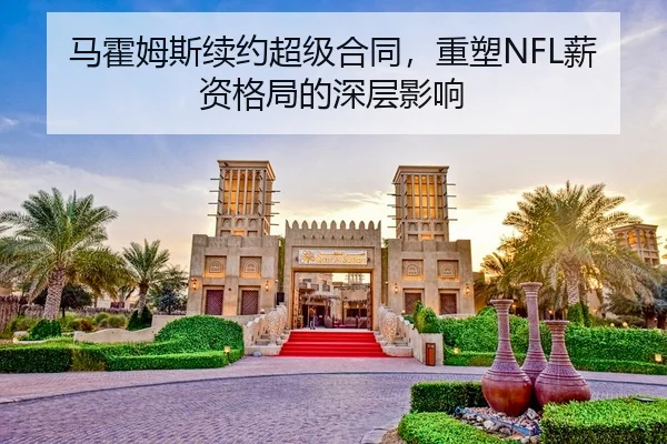 马霍姆斯续约超级合同，重塑NFL薪资格局的深层影响