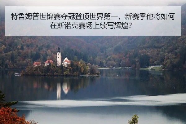 特鲁姆普世锦赛夺冠登顶世界第一，新赛季他将如何在斯诺克赛场上续写辉煌？