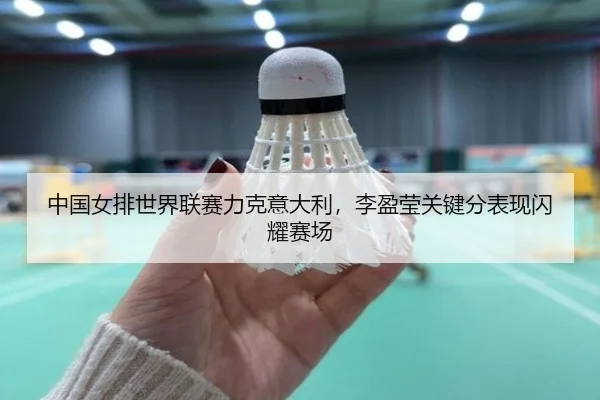中国女排世界联赛力克意大利，李盈莹关键分表现闪耀赛场