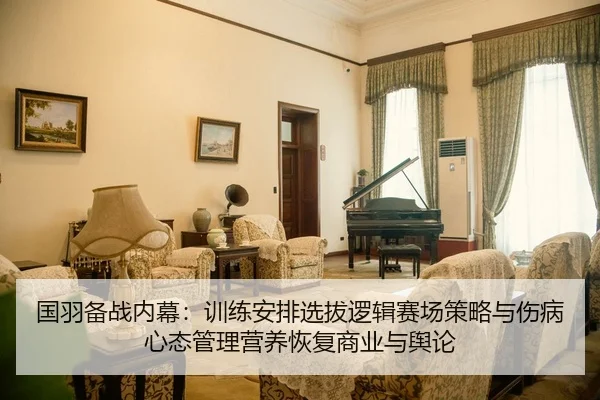 国羽备战内幕：训练安排选拔逻辑赛场策略与伤病心态管理营养恢复商业与舆论